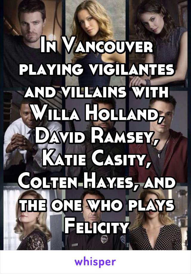 In Vancouver playing vigilantes and villains with Willa Holland, David Ramsey, Katie Casity, Colten Hayes, and the one who plays Felicity