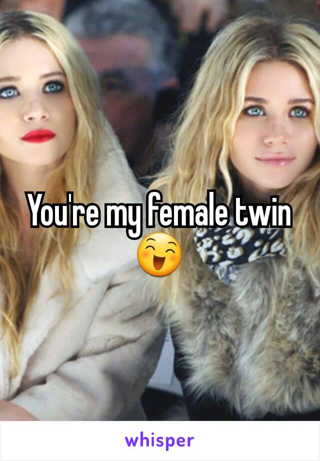 You're my female twin  😄