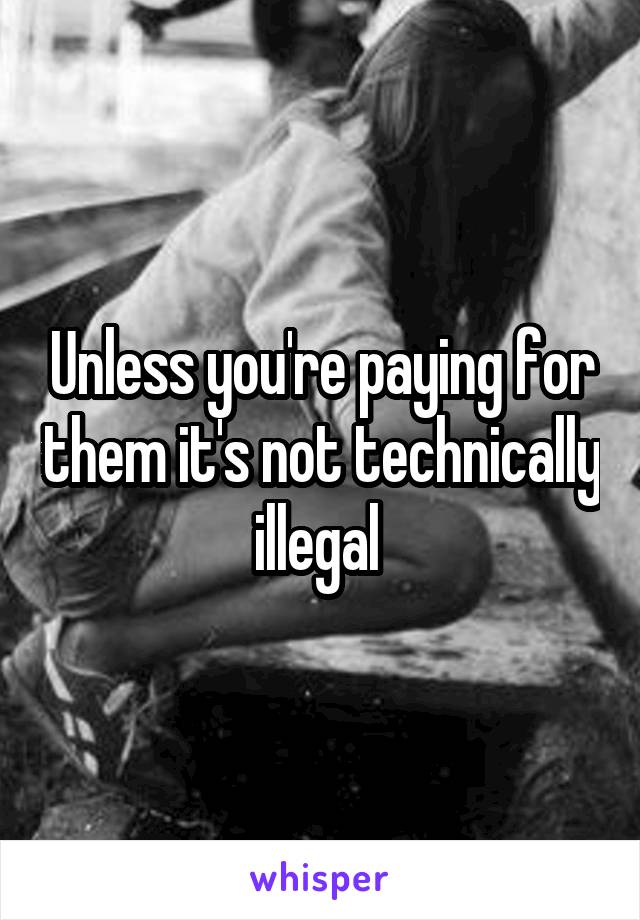 Unless you're paying for them it's not technically illegal 