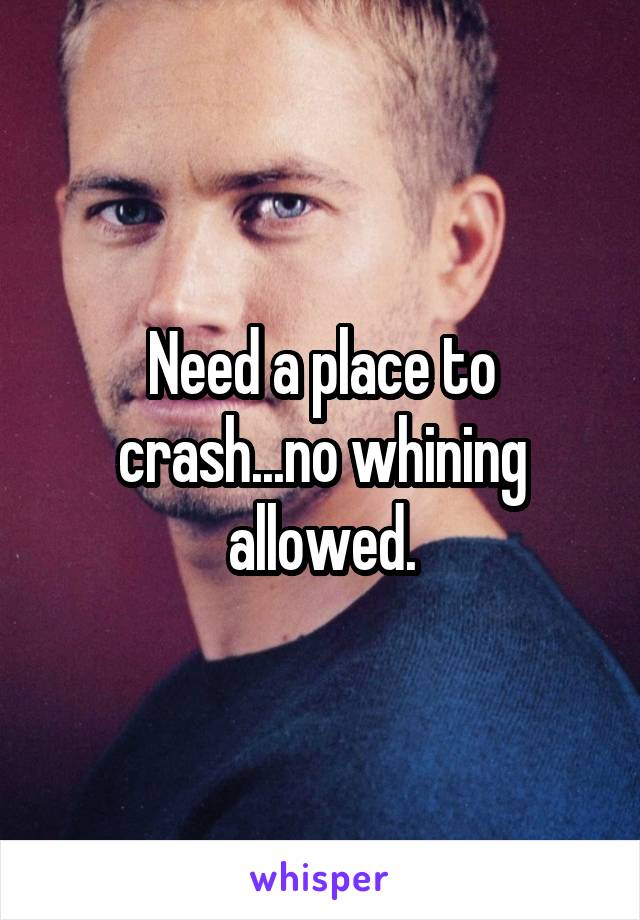 Need a place to crash...no whining allowed.
