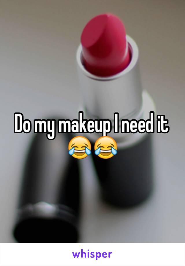 Do my makeup I need it 😂😂