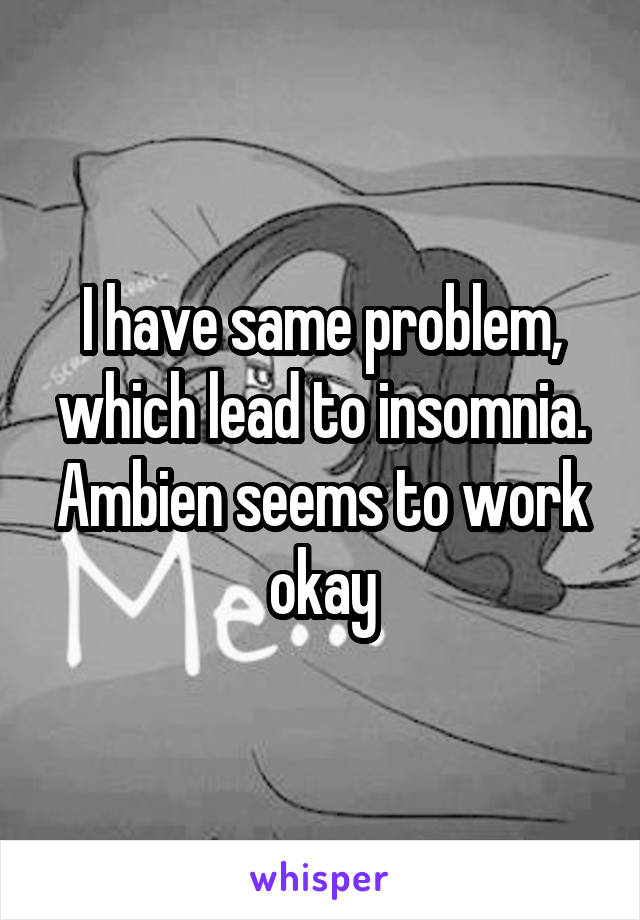 I have same problem, which lead to insomnia. Ambien seems to work okay
