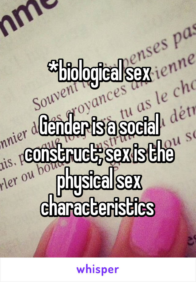 *biological sex

Gender is a social construct; sex is the physical sex characteristics 