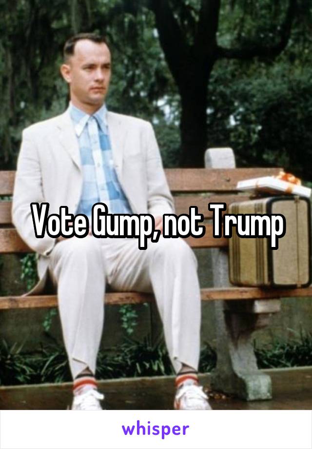 Vote Gump, not Trump
