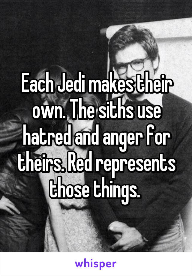 Each Jedi makes their own. The siths use hatred and anger for theirs. Red represents those things. 
