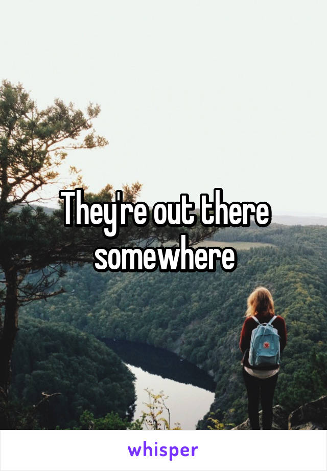 They're out there somewhere