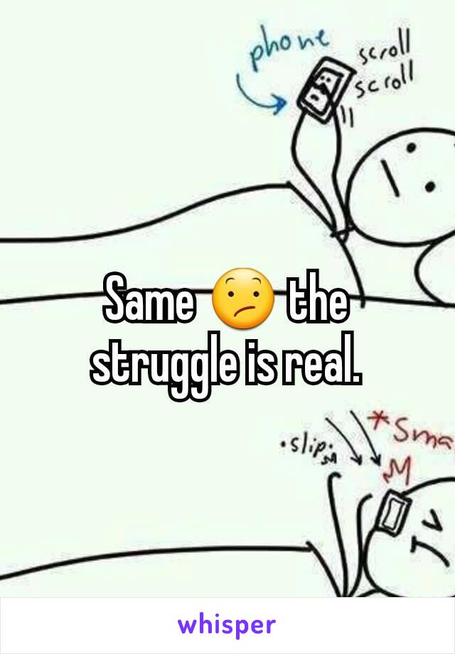 Same 😕 the struggle is real.