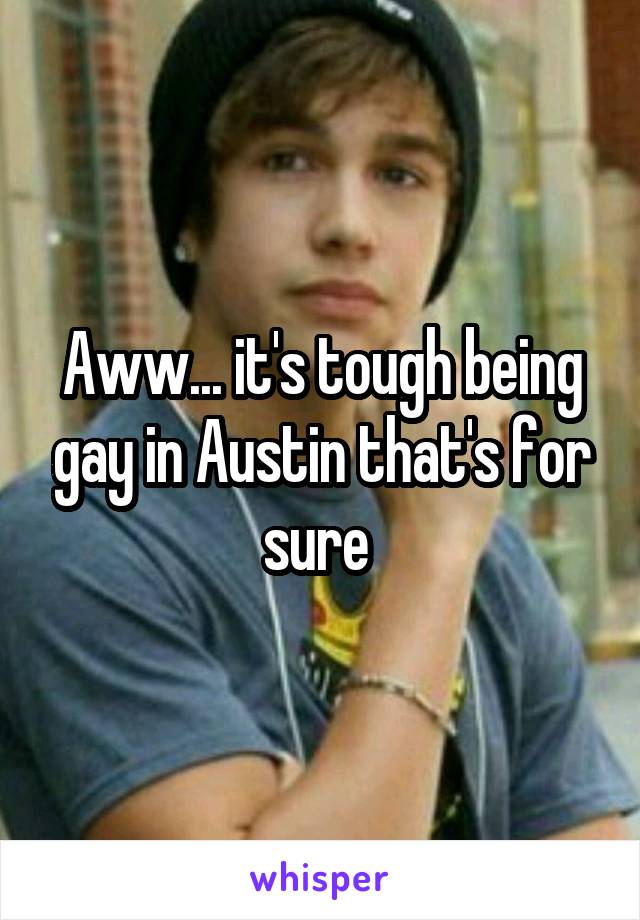 Aww... it's tough being gay in Austin that's for sure 
