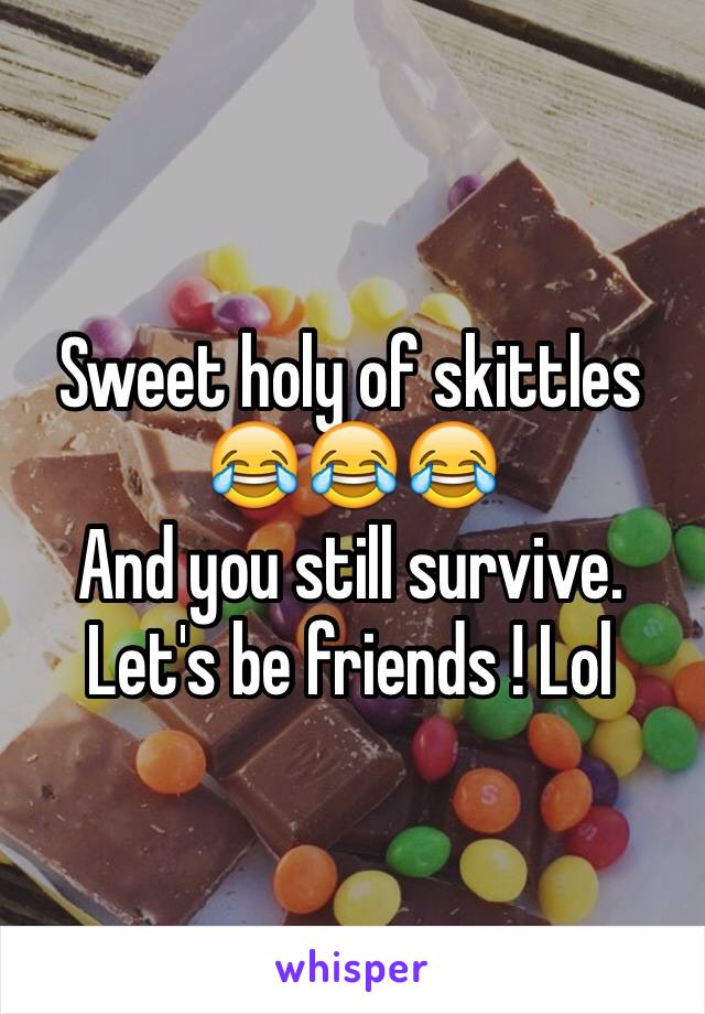 Sweet holy of skittles
😂😂😂
And you still survive.
Let's be friends ! Lol