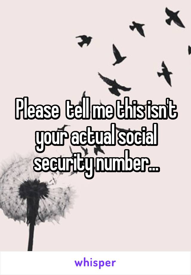 Please  tell me this isn't your actual social security number...