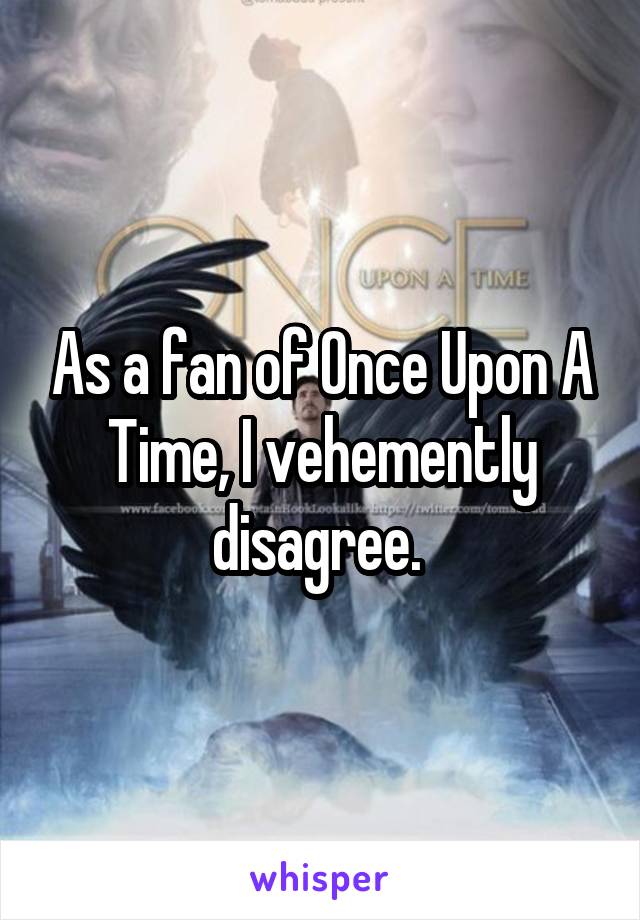 As a fan of Once Upon A Time, I vehemently disagree. 