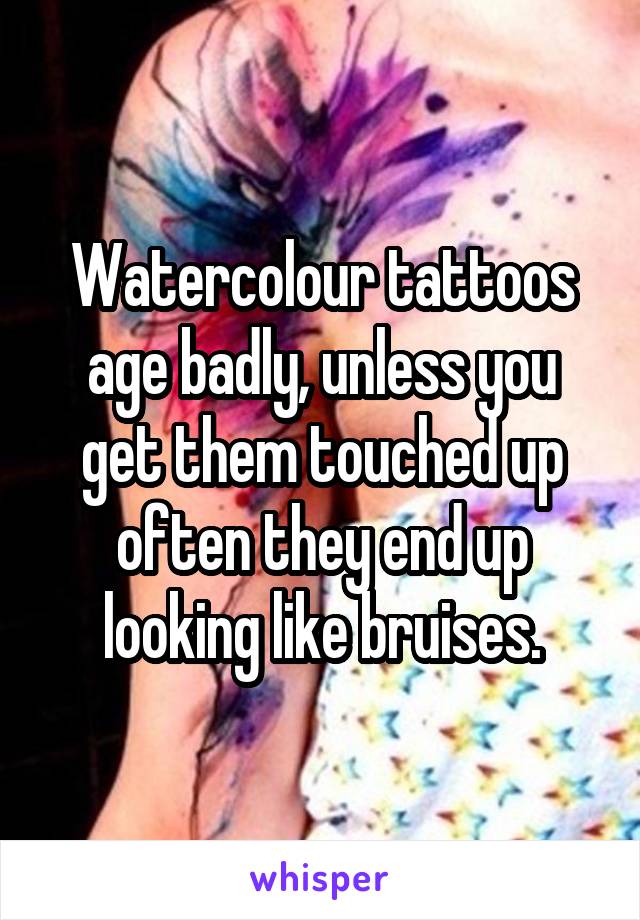 Watercolour tattoos age badly, unless you get them touched up often they end up looking like bruises.