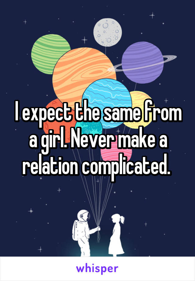 I expect the same from a girl. Never make a relation complicated. 