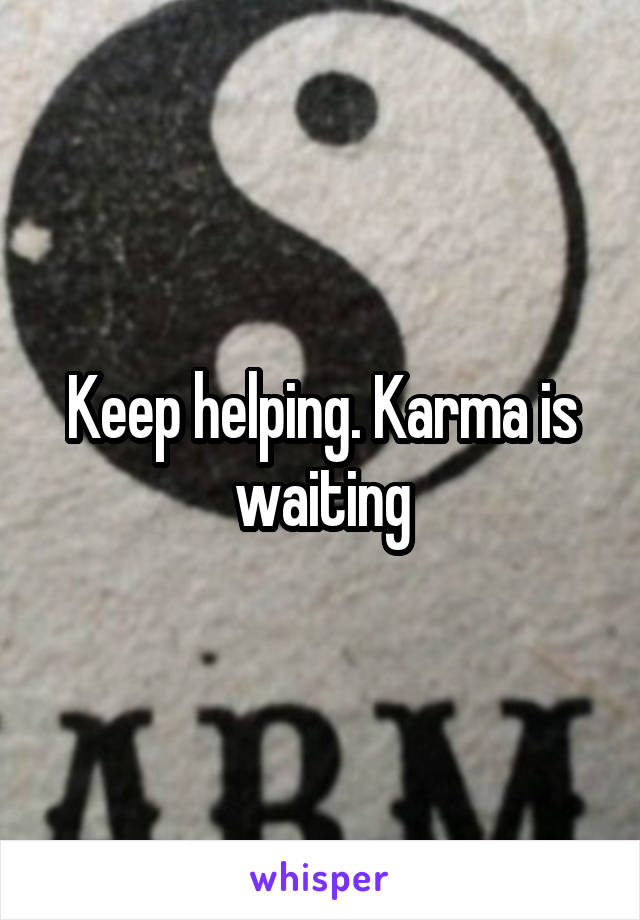 Keep helping. Karma is waiting
