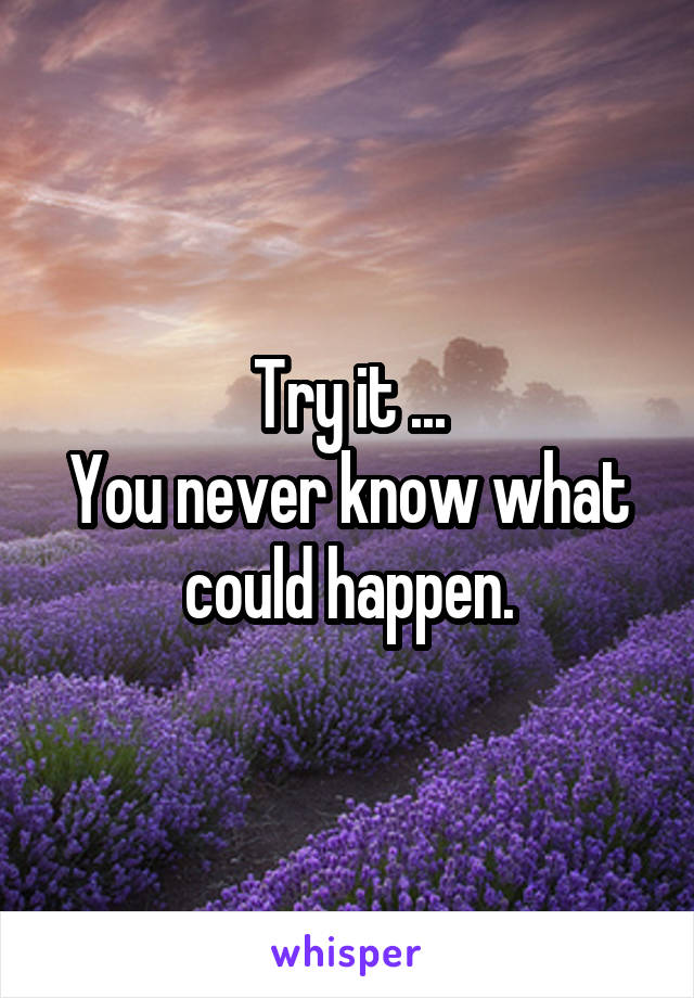 Try it ...
You never know what could happen.