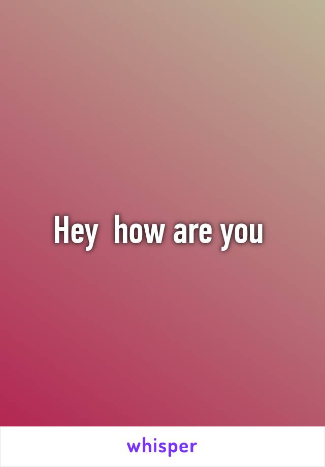 Hey  how are you 