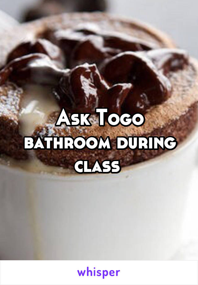 Ask Togo bathroom during class 