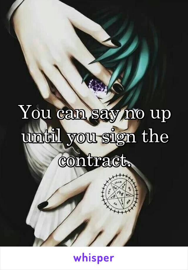 You can say no up until you sign the contract.