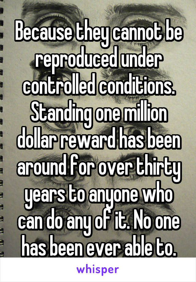 Because they cannot be reproduced under controlled conditions. Standing one million dollar reward has been around for over thirty years to anyone who can do any of it. No one has been ever able to.