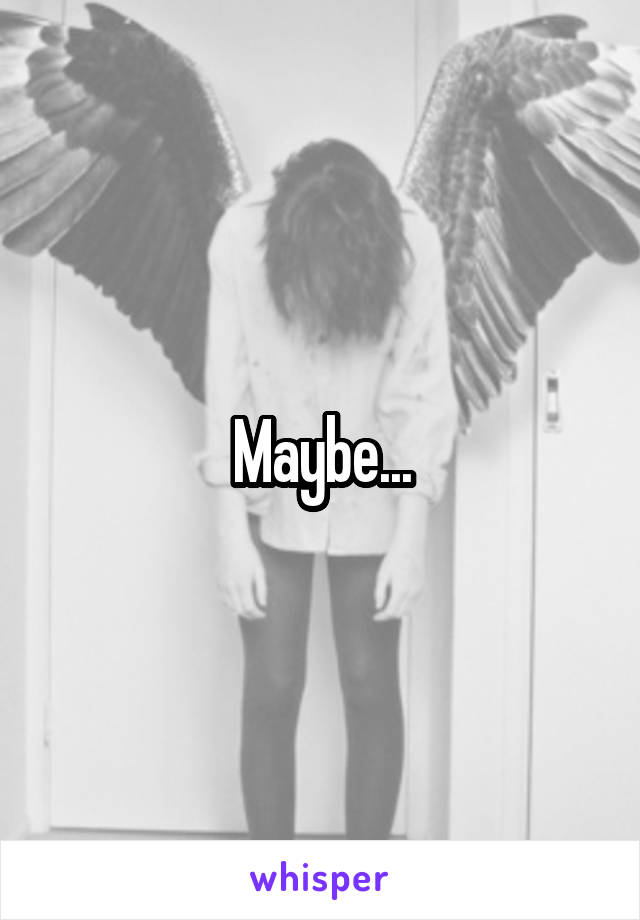 Maybe...