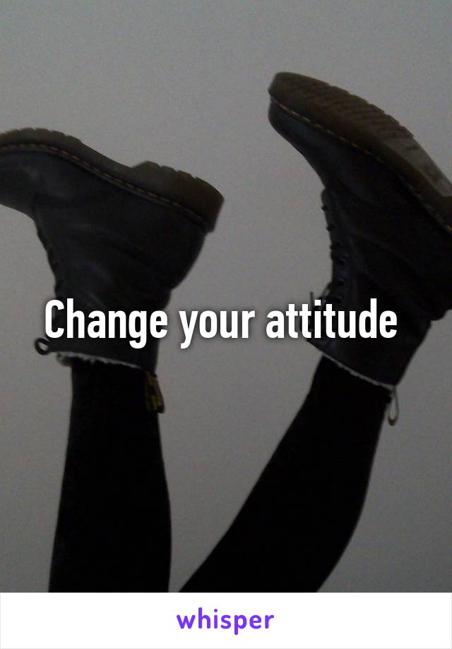 Change your attitude 