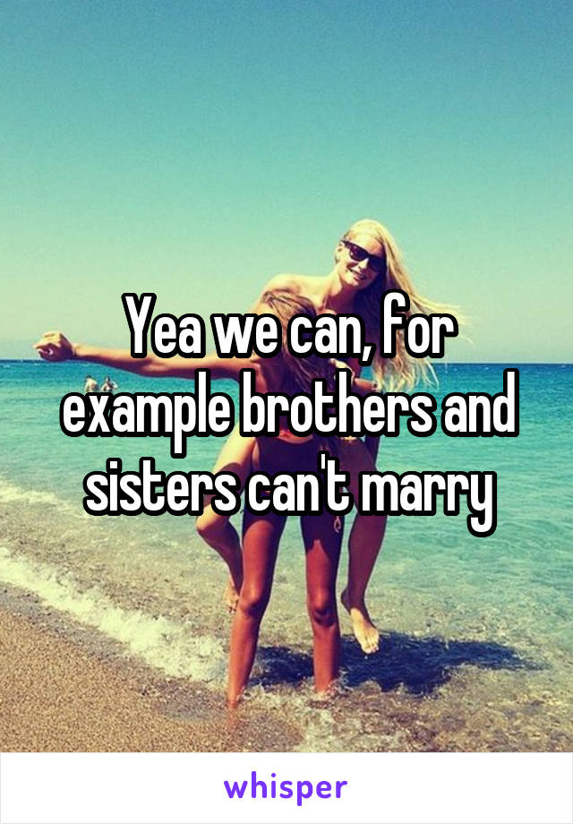 Yea we can, for example brothers and sisters can't marry