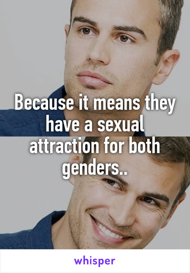 Because it means they have a sexual attraction for both genders..
