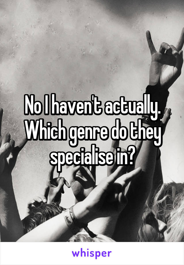 No I haven't actually. Which genre do they specialise in?