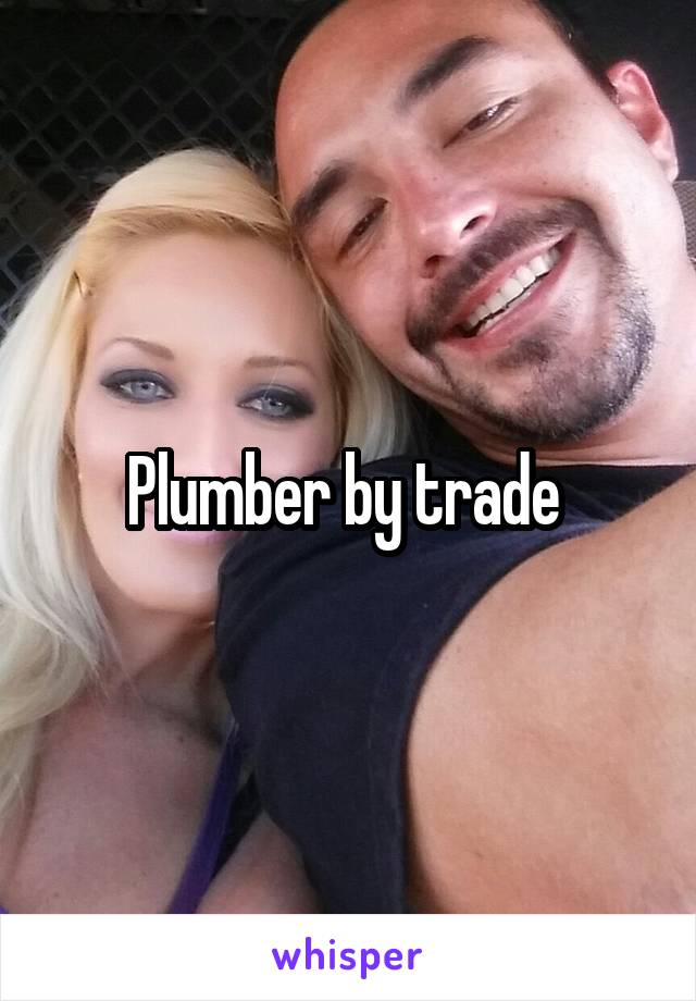 Plumber by trade 