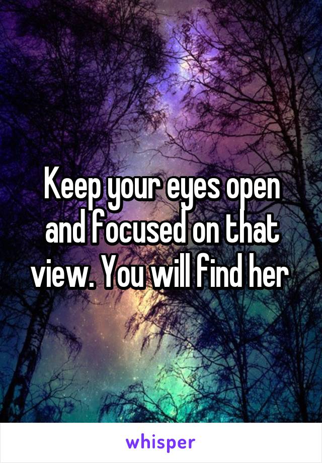 Keep your eyes open and focused on that view. You will find her 