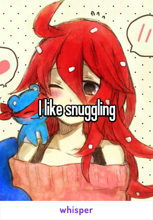 I like snuggling