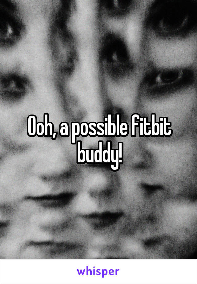 Ooh, a possible fitbit buddy!