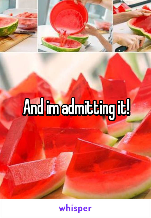 And im admitting it!