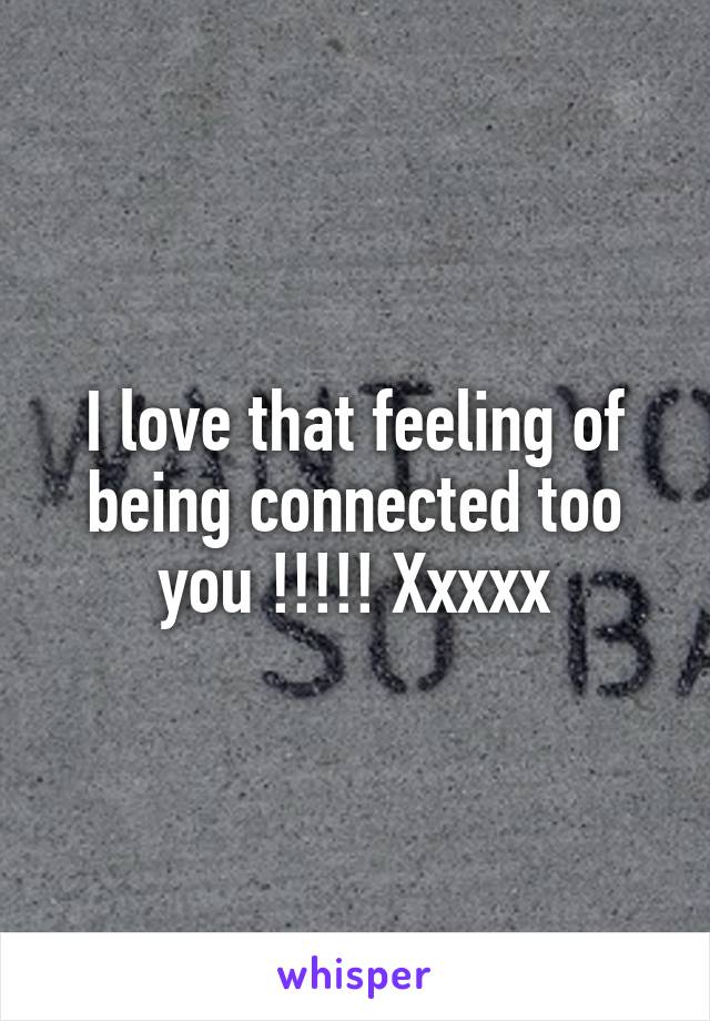 I love that feeling of being connected too you !!!!! Xxxxx
