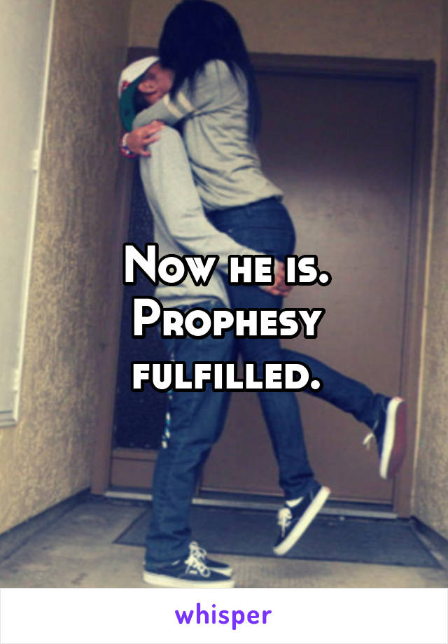Now he is. Prophesy fulfilled.