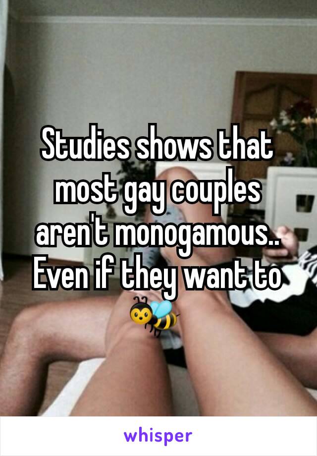 Studies shows that most gay couples aren't monogamous.. Even if they want to 🐝 