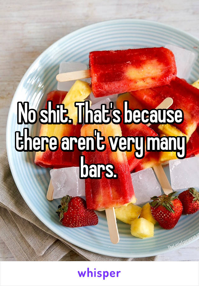 No shit. That's because there aren't very many bars. 
