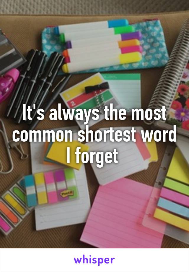 It's always the most common shortest word I forget 