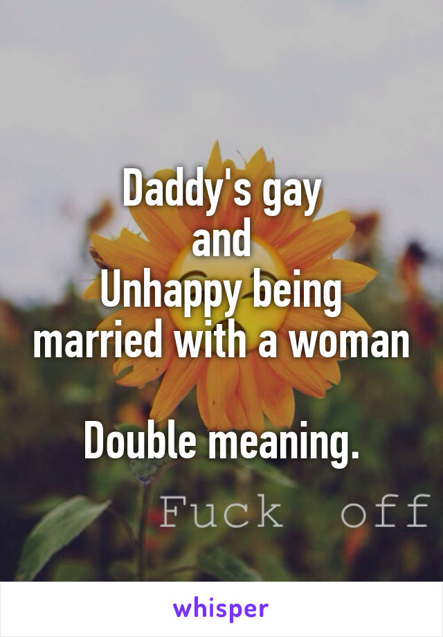 Daddy's gay
and
Unhappy being married with a woman

Double meaning.