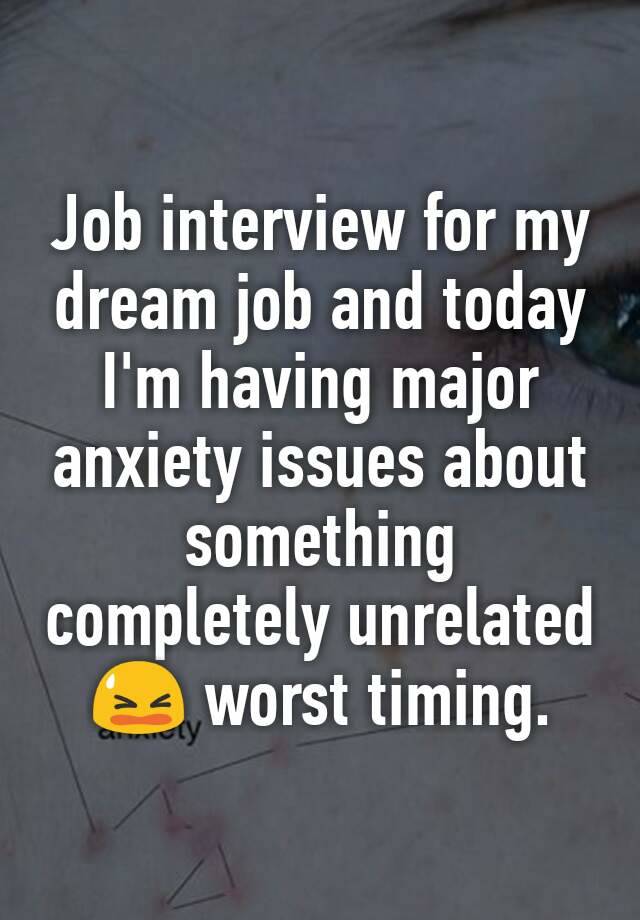 Job interview for my dream job and today I'm having major anxiety issues about something completely unrelated 😫 worst timing. 