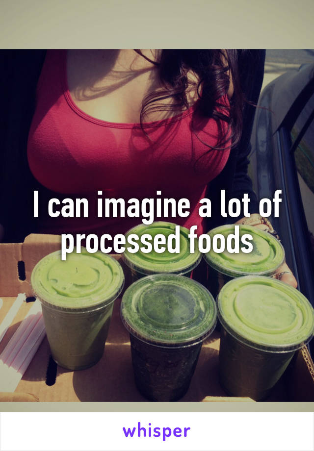 I can imagine a lot of processed foods