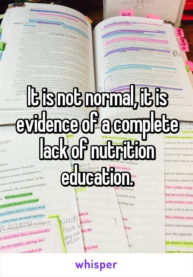 It is not normal, it is evidence of a complete lack of nutrition education.