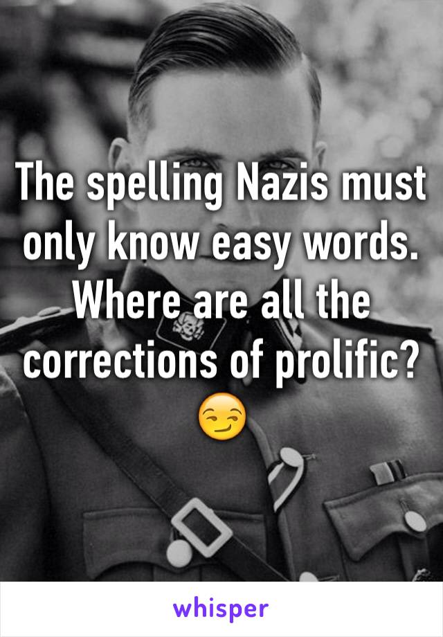 The spelling Nazis must only know easy words. Where are all the corrections of prolific? 
😏