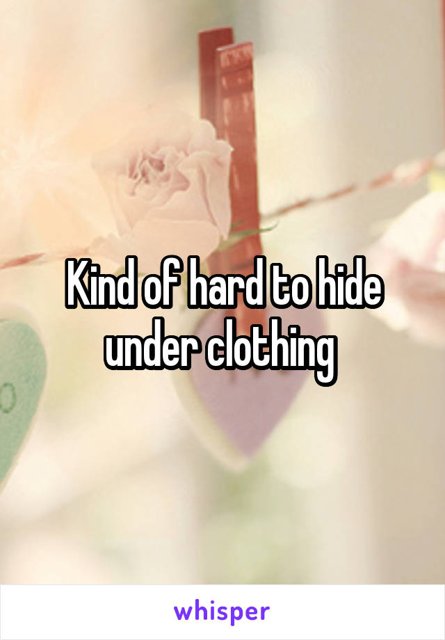 Kind of hard to hide under clothing 