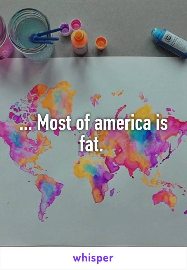 ... Most of america is fat. 