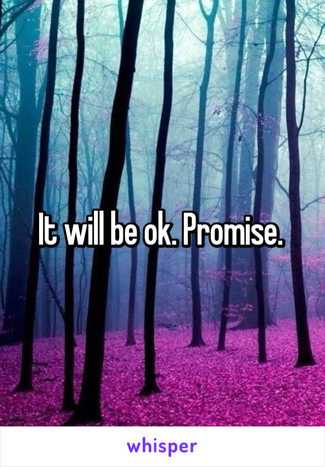 It will be ok. Promise. 