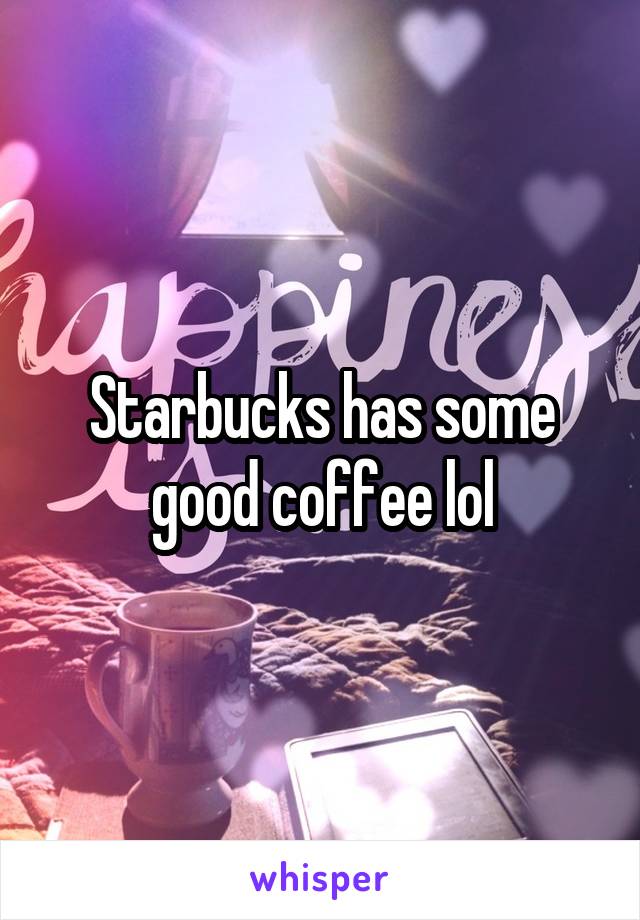 Starbucks has some good coffee lol