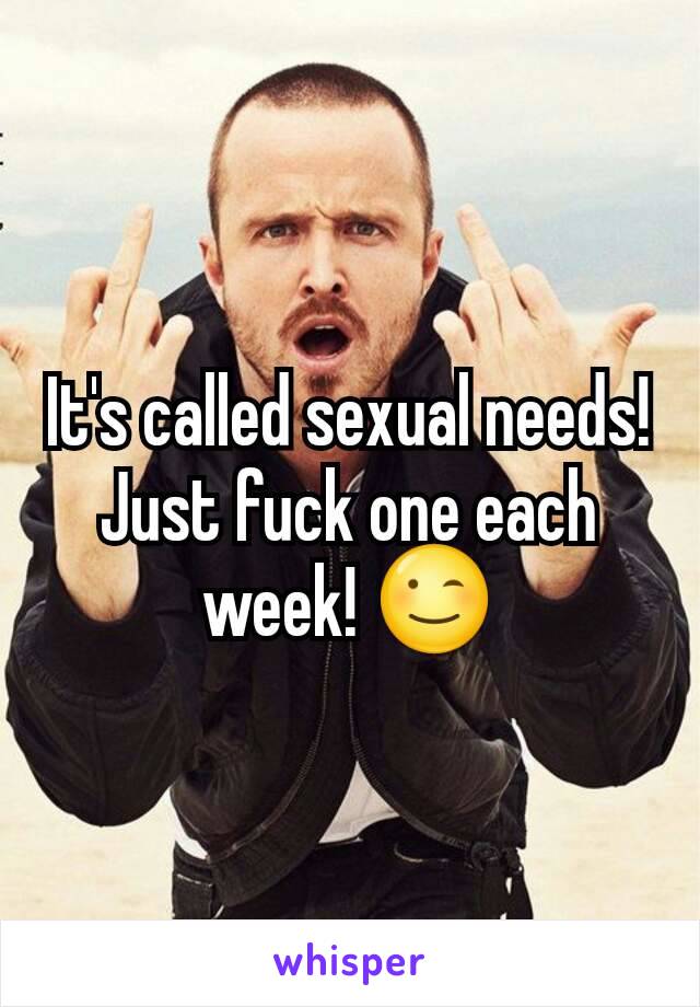 It's called sexual needs!
Just fuck one each week! 😉