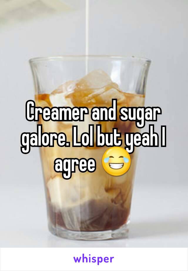 Creamer and sugar galore. Lol but yeah I agree 😂