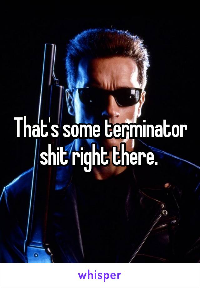That's some terminator shit right there. 